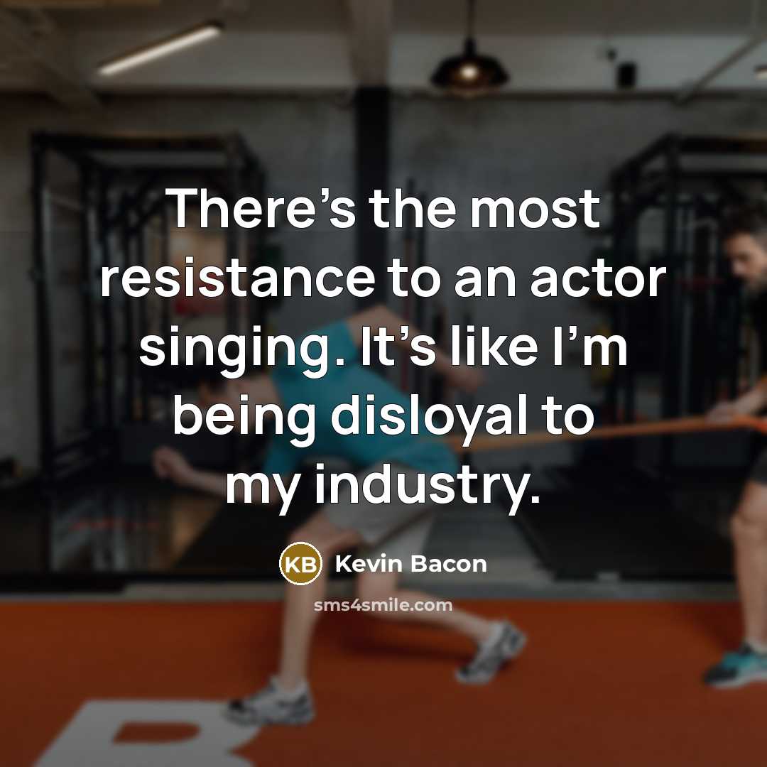 “There's the most resistance to an actor singing. It's like…” quote by Kevin Bacon