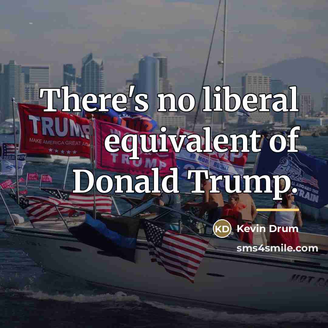 “There's no liberal equivalent of Donald Trump.…” quote by Kevin Drum