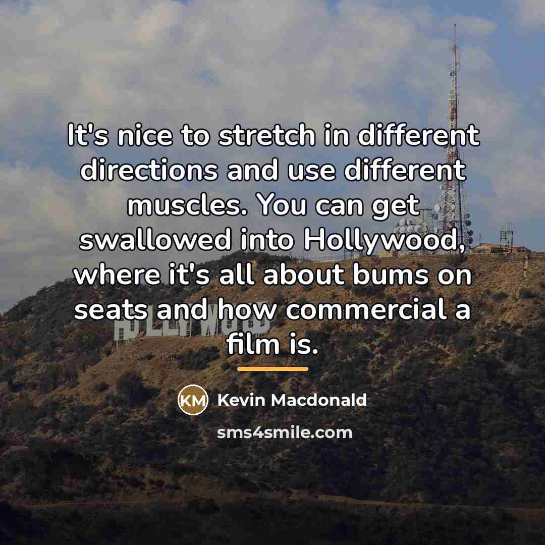 “It's nice to stretch in different directions and use different…” quote by Kevin Macdonald