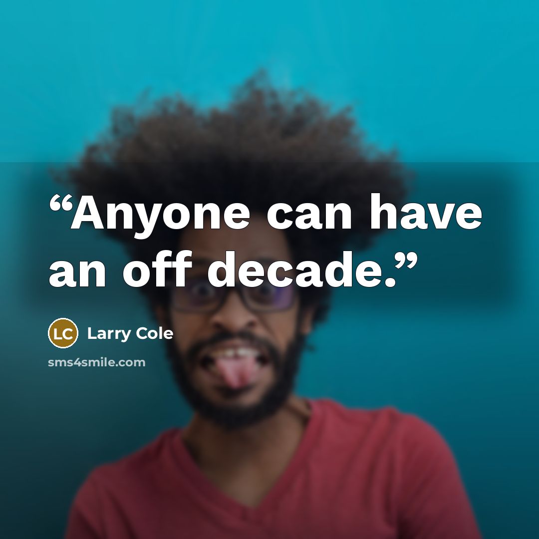 “Anyone can have an off decade.” quote by Larry Cole