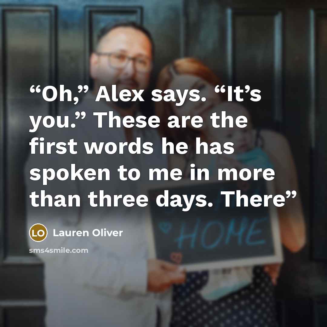 “Oh,” Alex says. “It’s you.” These are the first words he has spoken to me in more than three days. There” quote by Lauren Oliver
