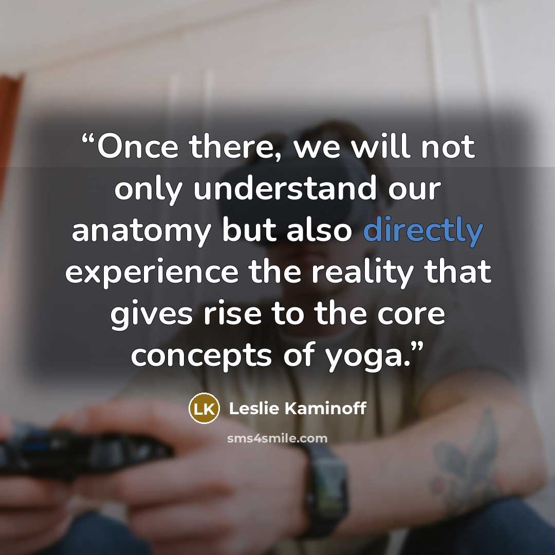 “Once there, we will not only understand our anatomy but also directly experience the reality that gives rise to the core concepts of yoga.” quote by Leslie Kaminoff
