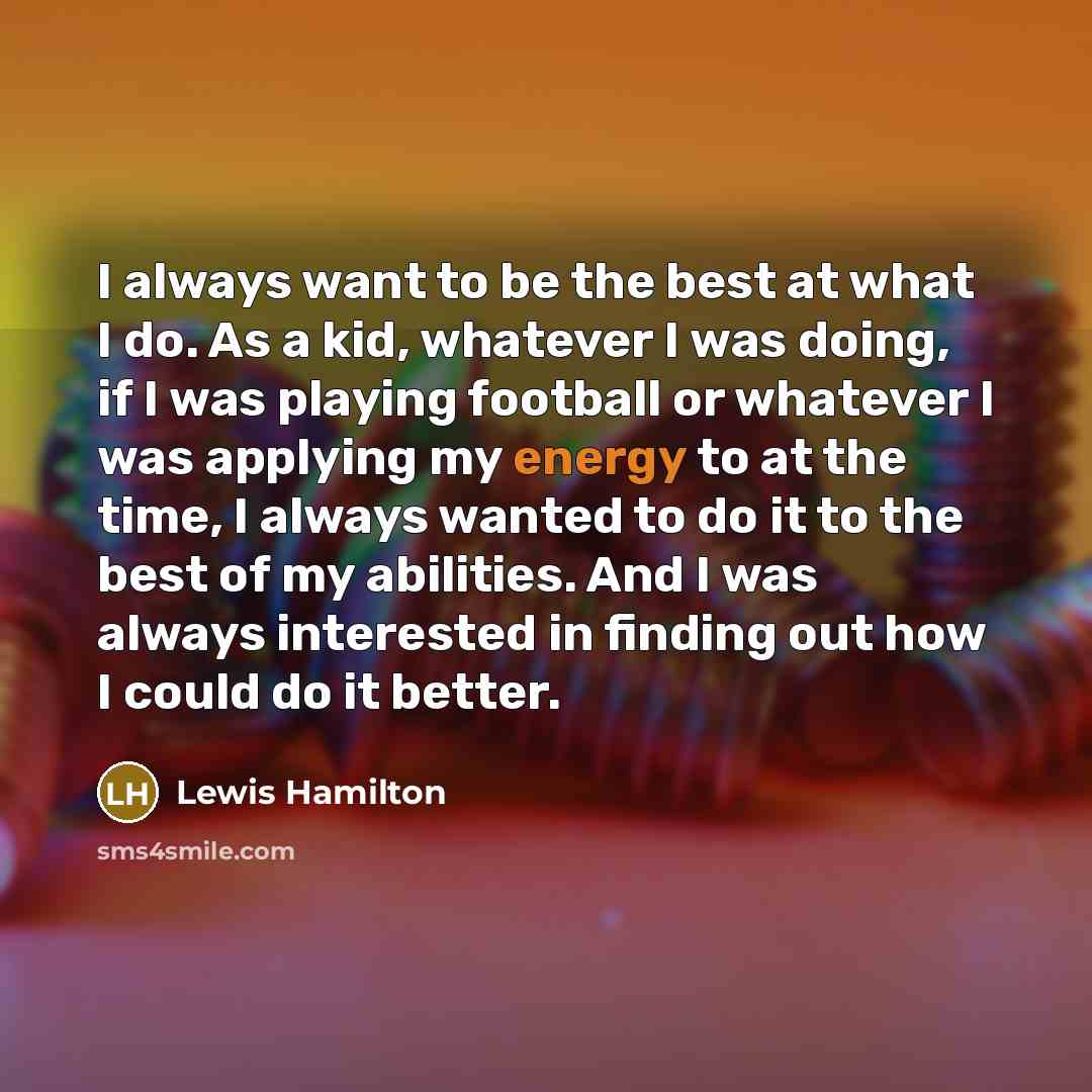 “I always want to be the best at what I…” quote by Lewis Hamilton