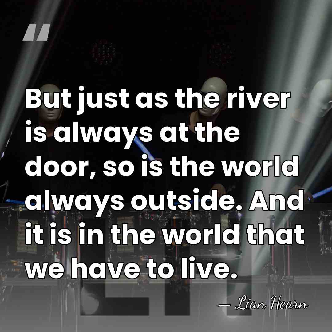But just as the river is always at the door, so is&hellip; - Lian Hearn