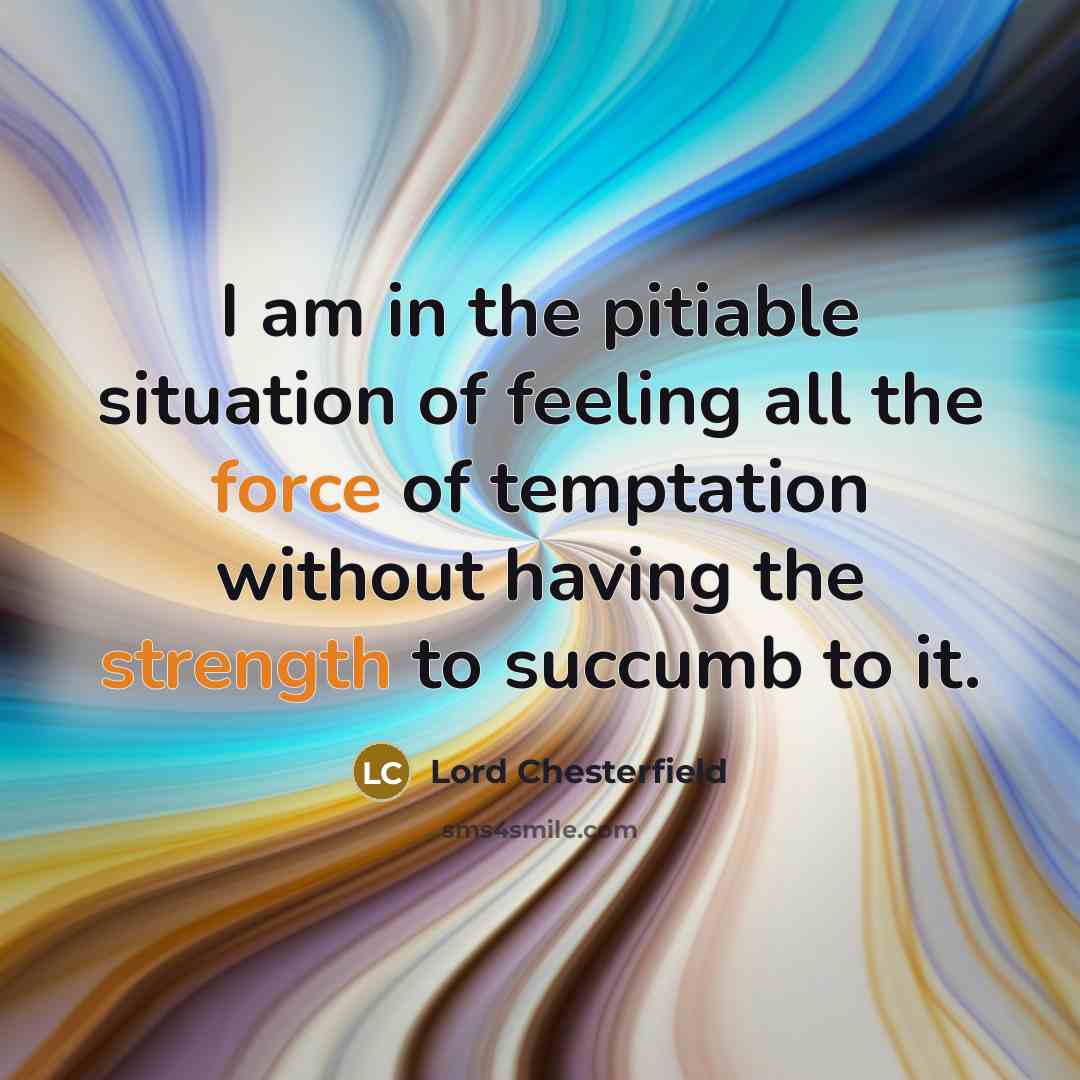 “I am in the pitiable situation of feeling all the…” quote by Lord Chesterfield