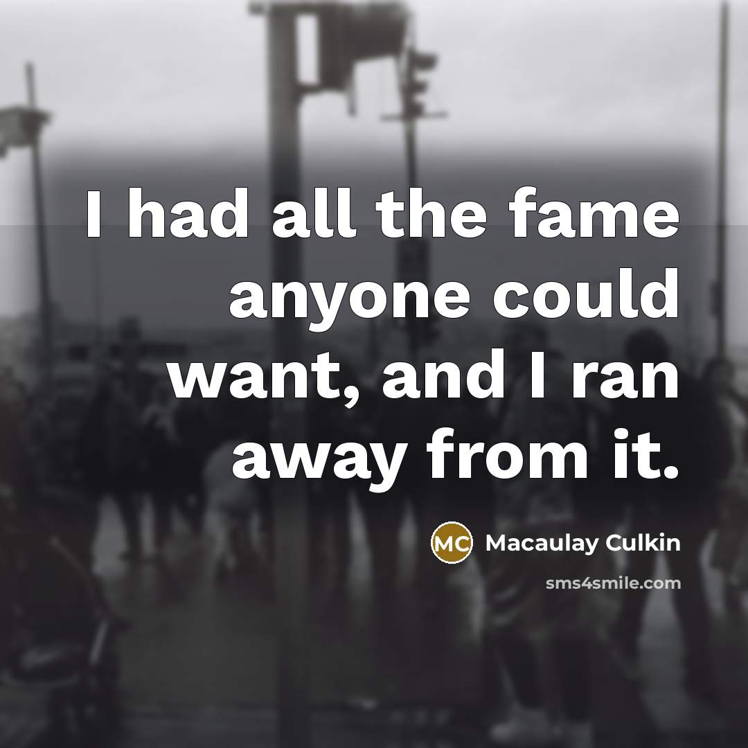 “I had all the fame anyone could want, and I ran away from it.” quote by Macaulay Culkin