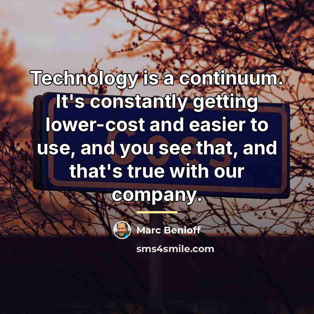 “Technology is a continuum. It's constantly getting lower-cost and easier…” quote by Marc Benioff
