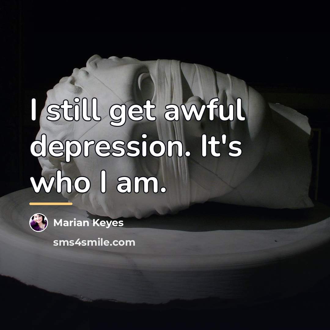 “I still get awful depression. It's who I am.…” quote by Marian Keyes