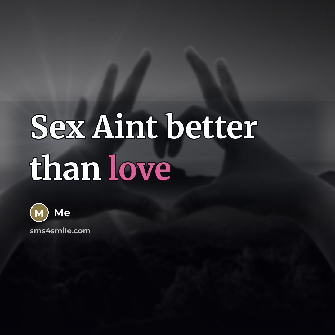 “Sex Aint better than love…” quote by Me