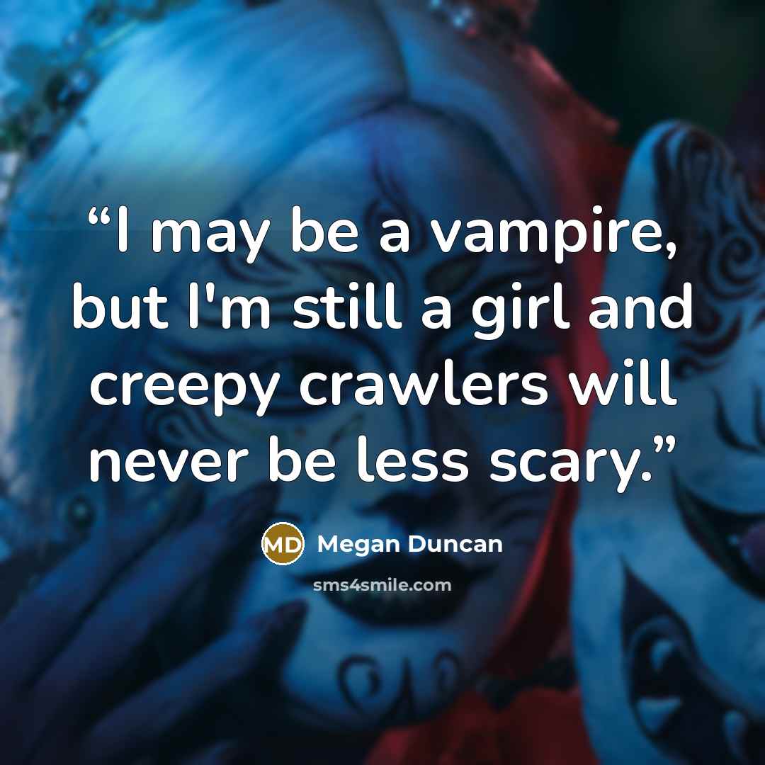 “I may be a vampire, but I'm still a girl and creepy crawlers will never be less scary.” quote by Megan Duncan