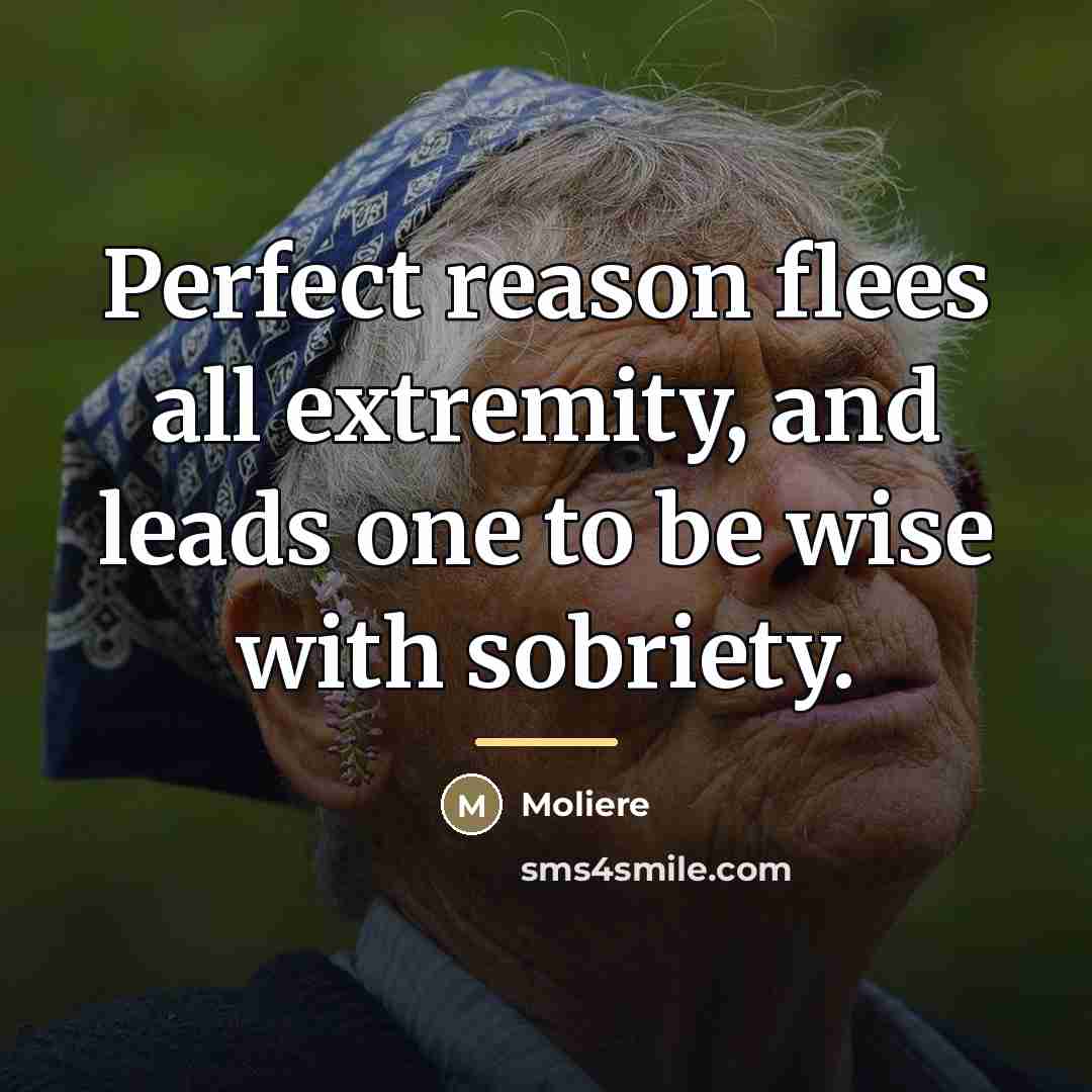 “Perfect reason flees all extremity, and leads one to be…” quote by Moliere