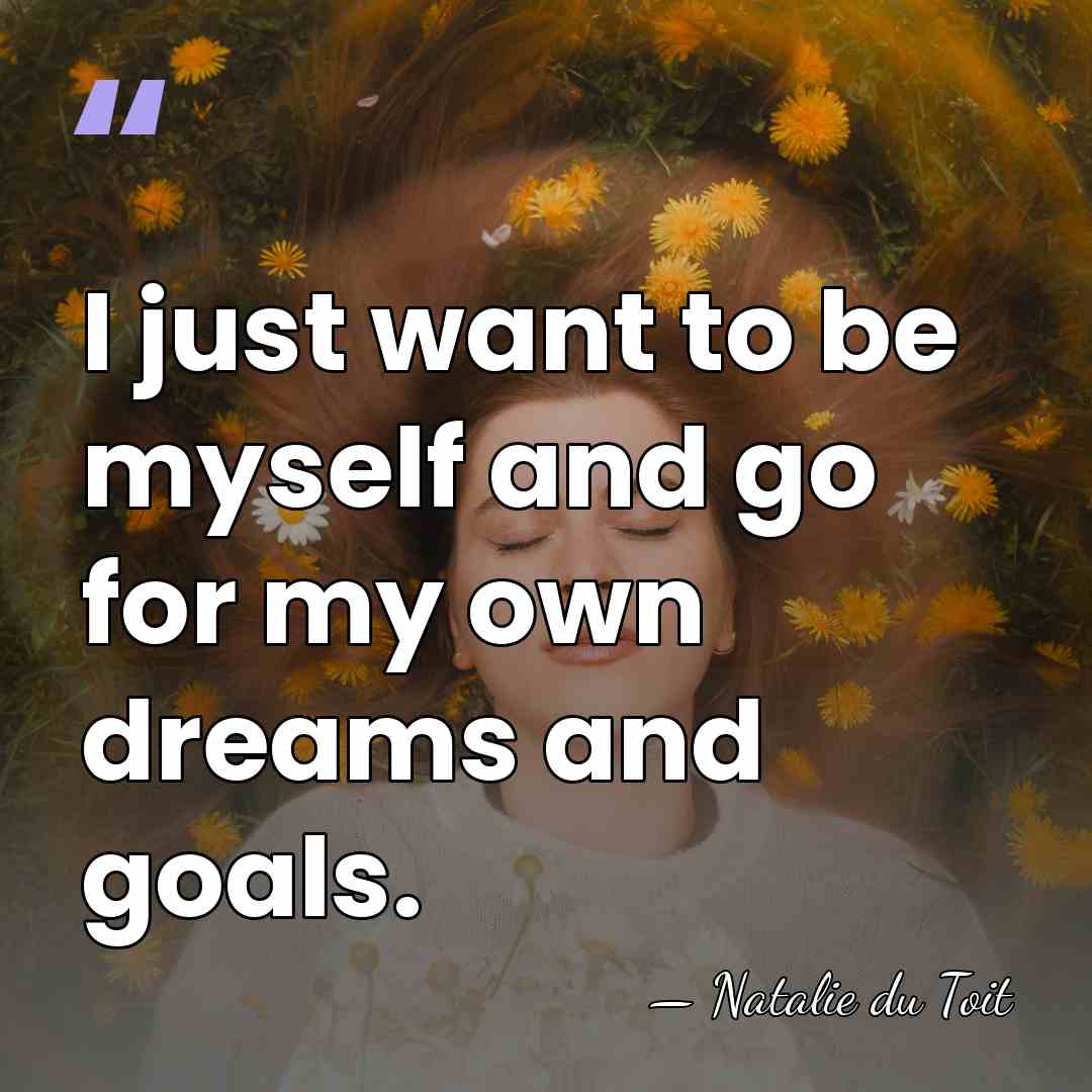 I just want to be myself and go for my own dreams&hellip; - Natalie du Toit