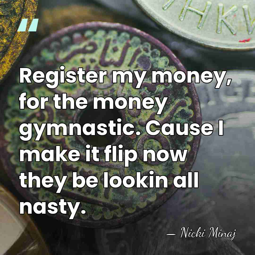 Register my money, for the money gymnastic. Cause I make it flip&hellip; - Nicki Minaj