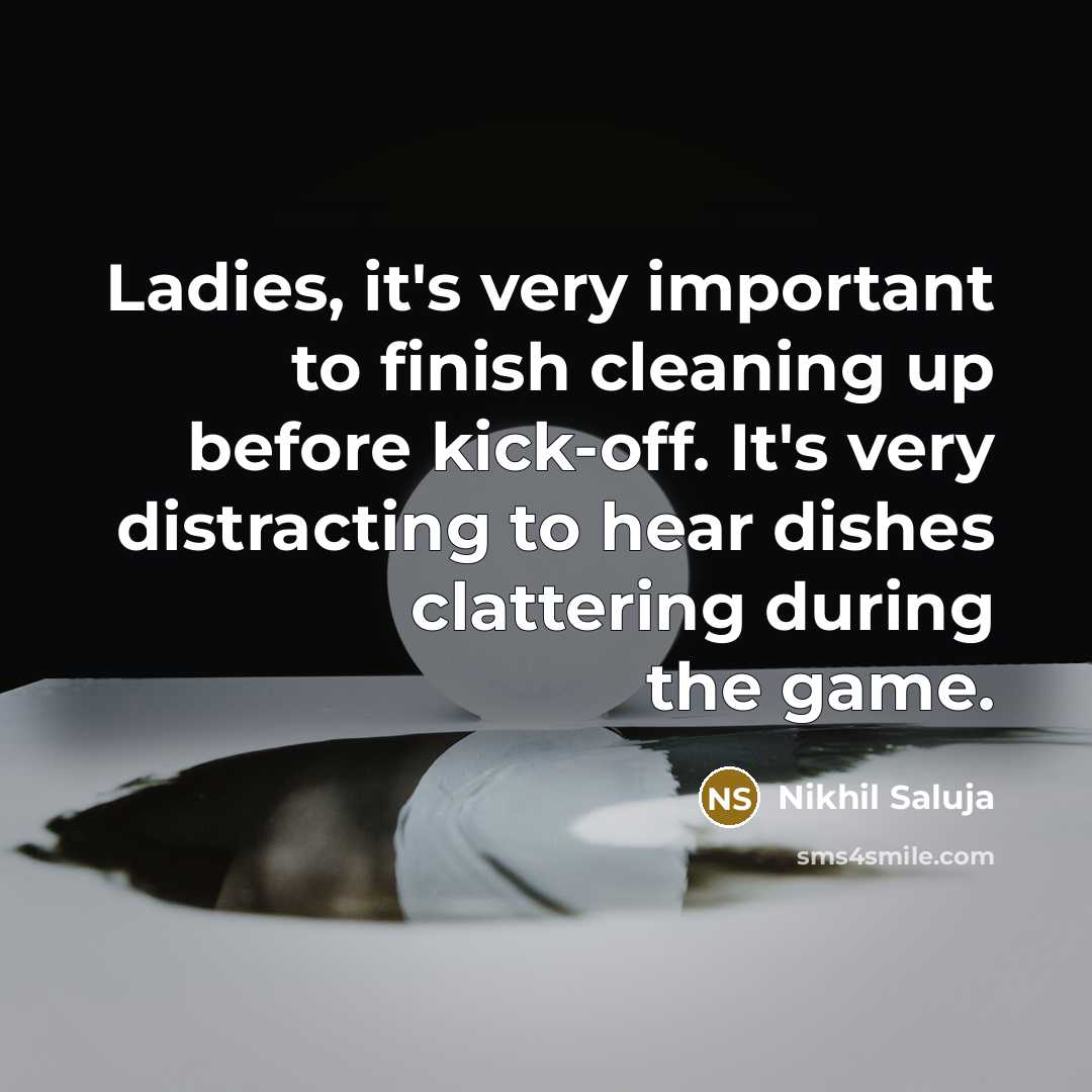 “Ladies, it's very important to finish cleaning up before kick-off.…” quote by Nikhil Saluja