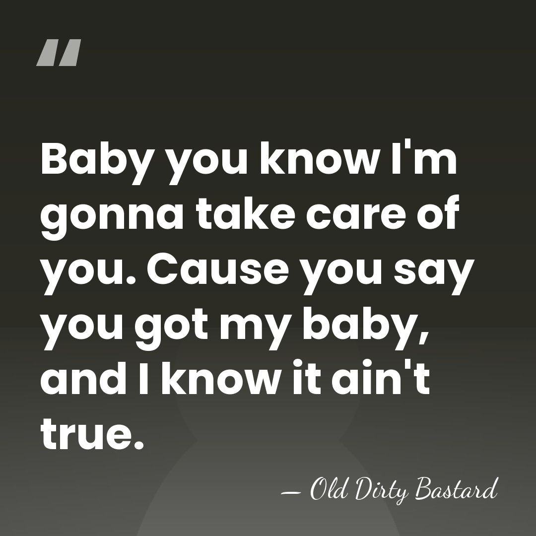 Baby you know I'm gonna take care of you. Cause you say&hellip; - Old Dirty Bastard