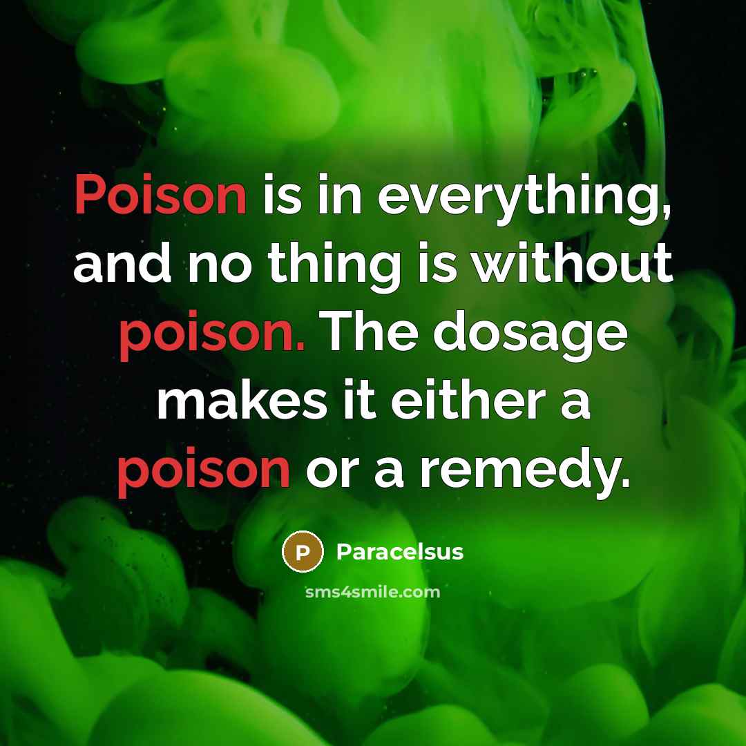 “Poison is in everything, and no thing is without poison.…” quote by Paracelsus