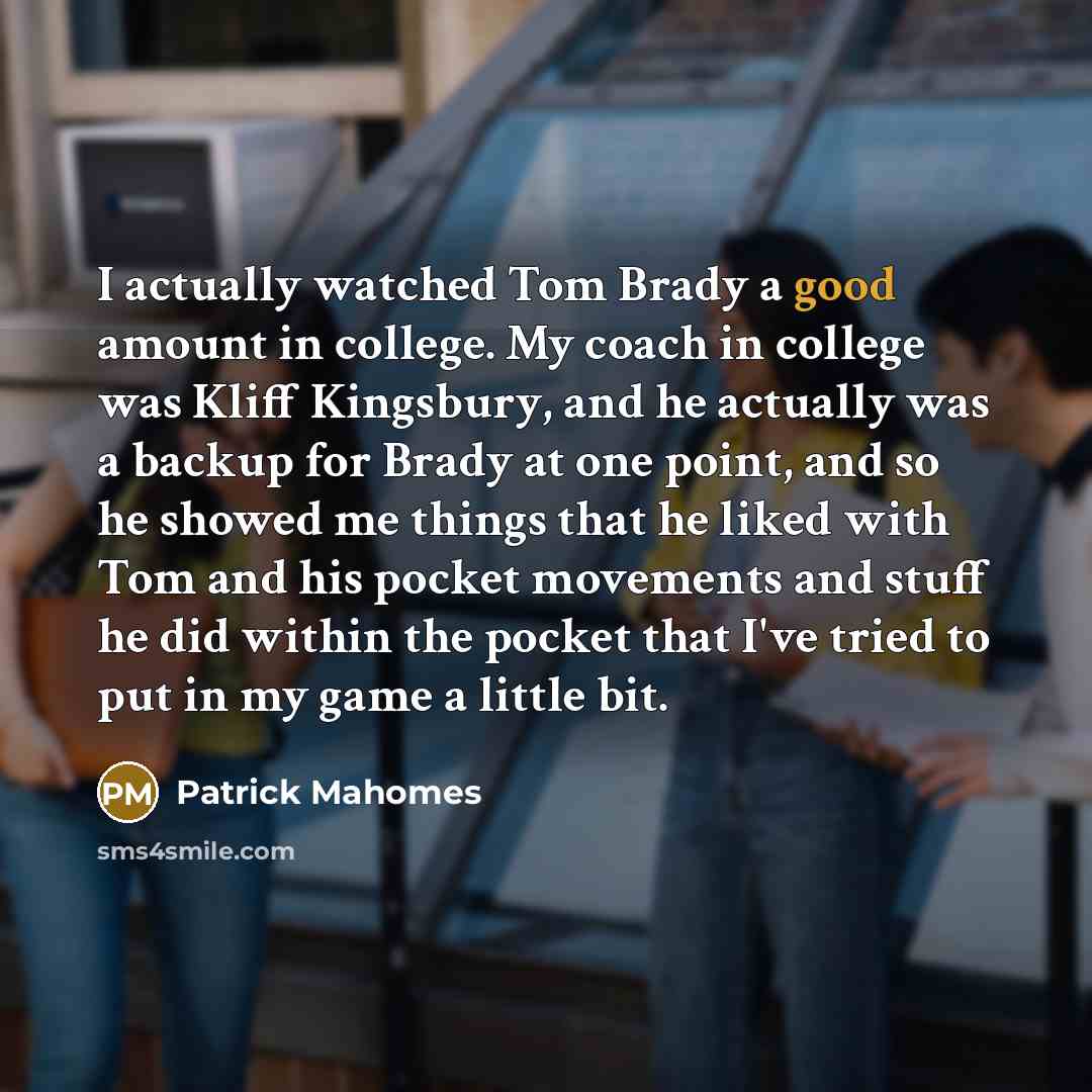 “I actually watched Tom Brady a good amount in college.…” quote by Patrick Mahomes