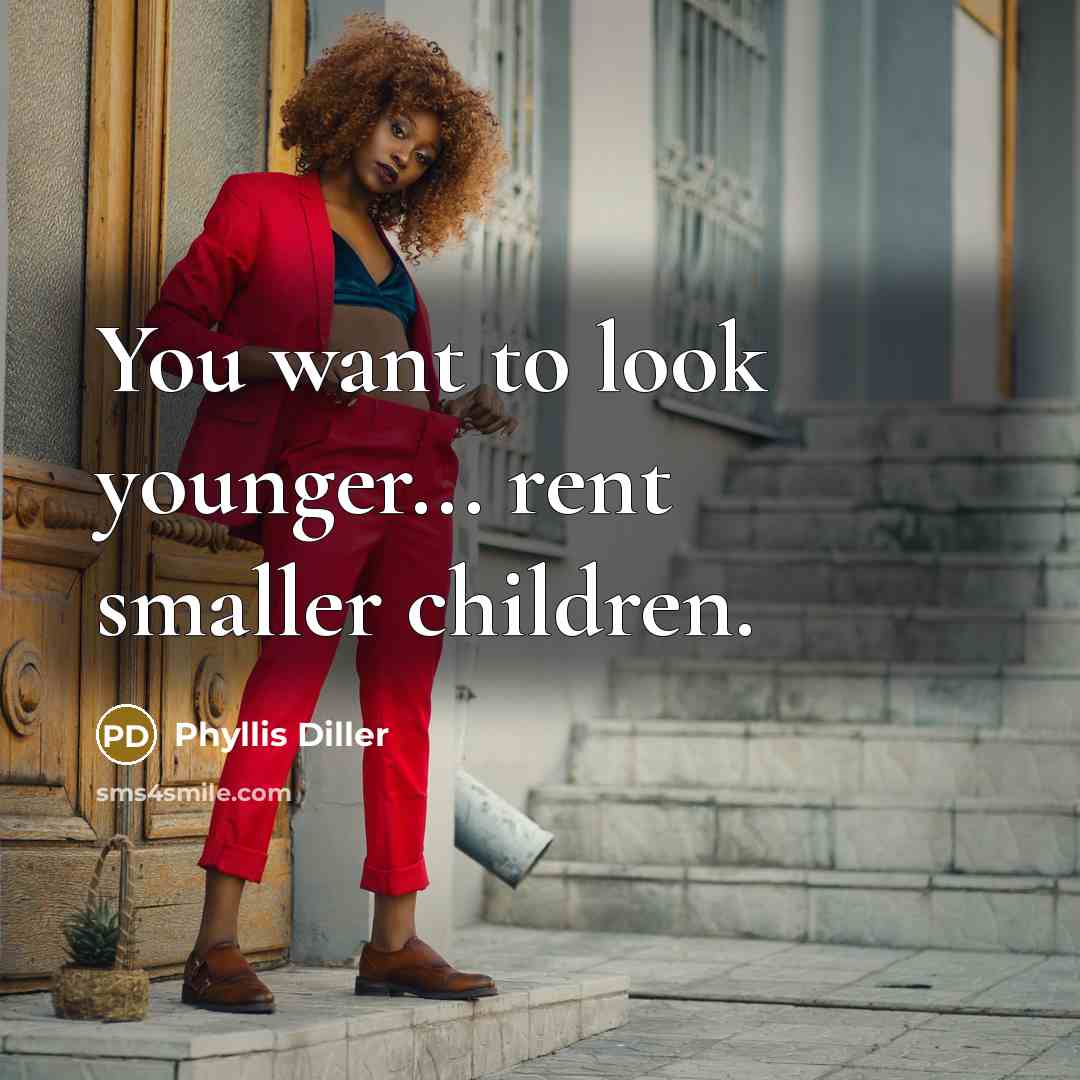 “You want to look younger... rent smaller children.…” quote by Phyllis Diller