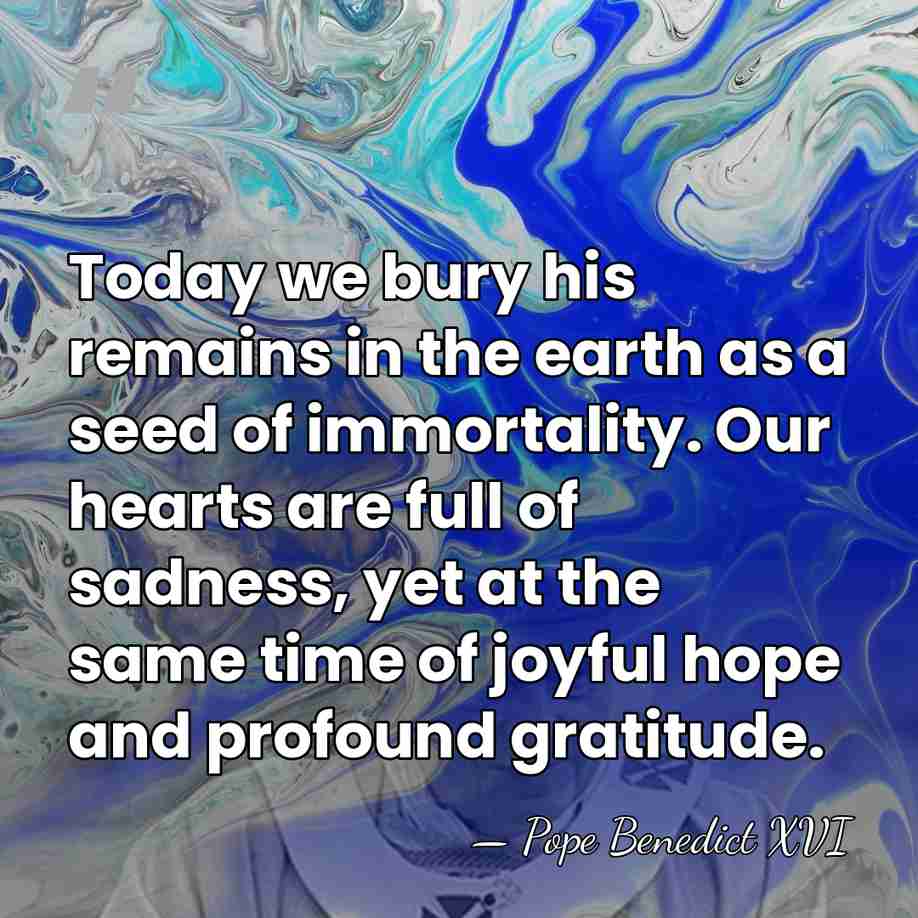 Today we bury his remains in the earth as a seed of&hellip; - Pope Benedict XVI