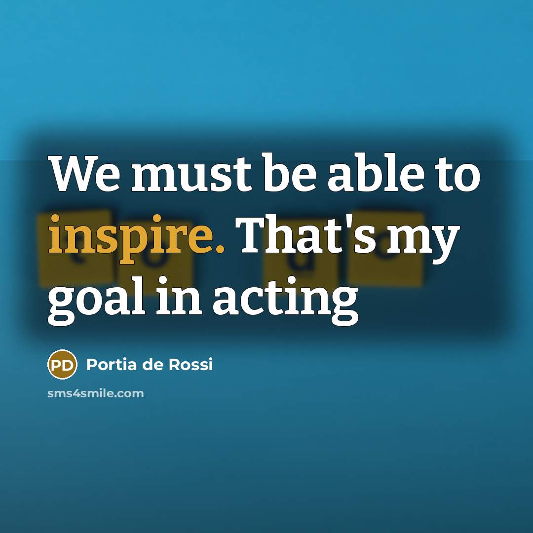 “We must be able to inspire. That's my goal in…” quote by Portia de Rossi