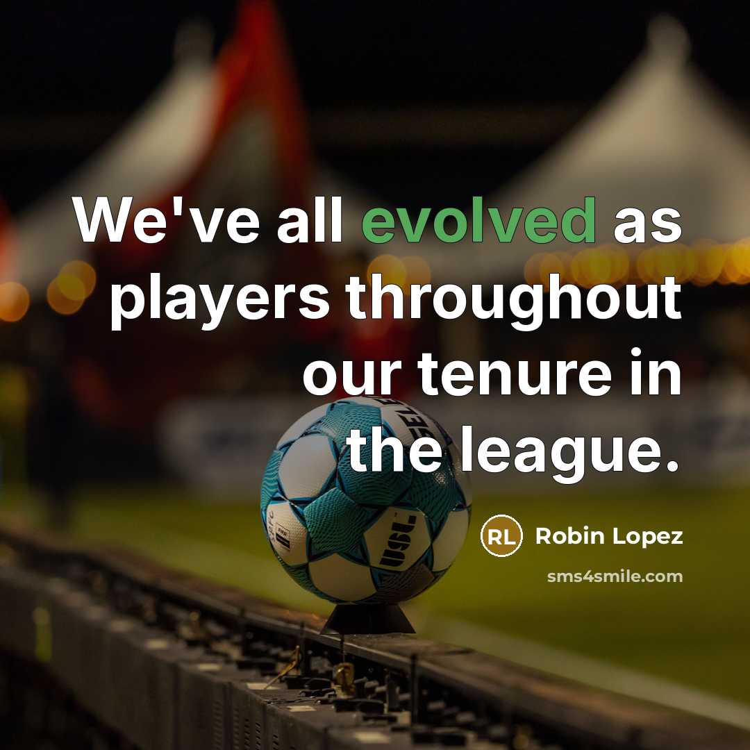 “We've all evolved as players throughout our tenure in the league.” quote by Robin Lopez