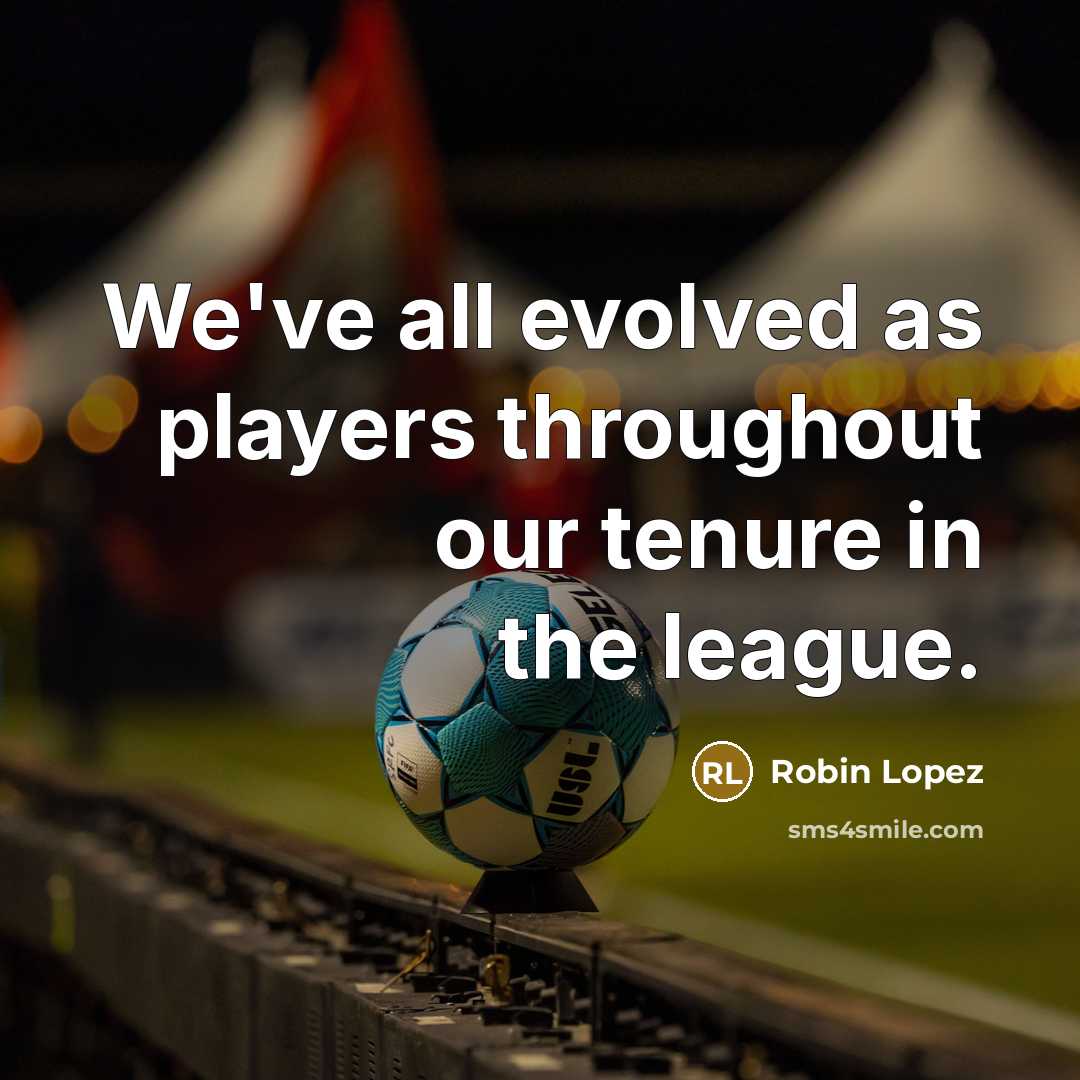 “We've all evolved as players throughout our tenure in the…” quote by Robin Lopez