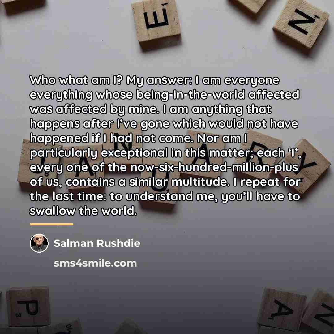 “Who what am I? My answer: I am everyone everything…” quote by Salman Rushdie
