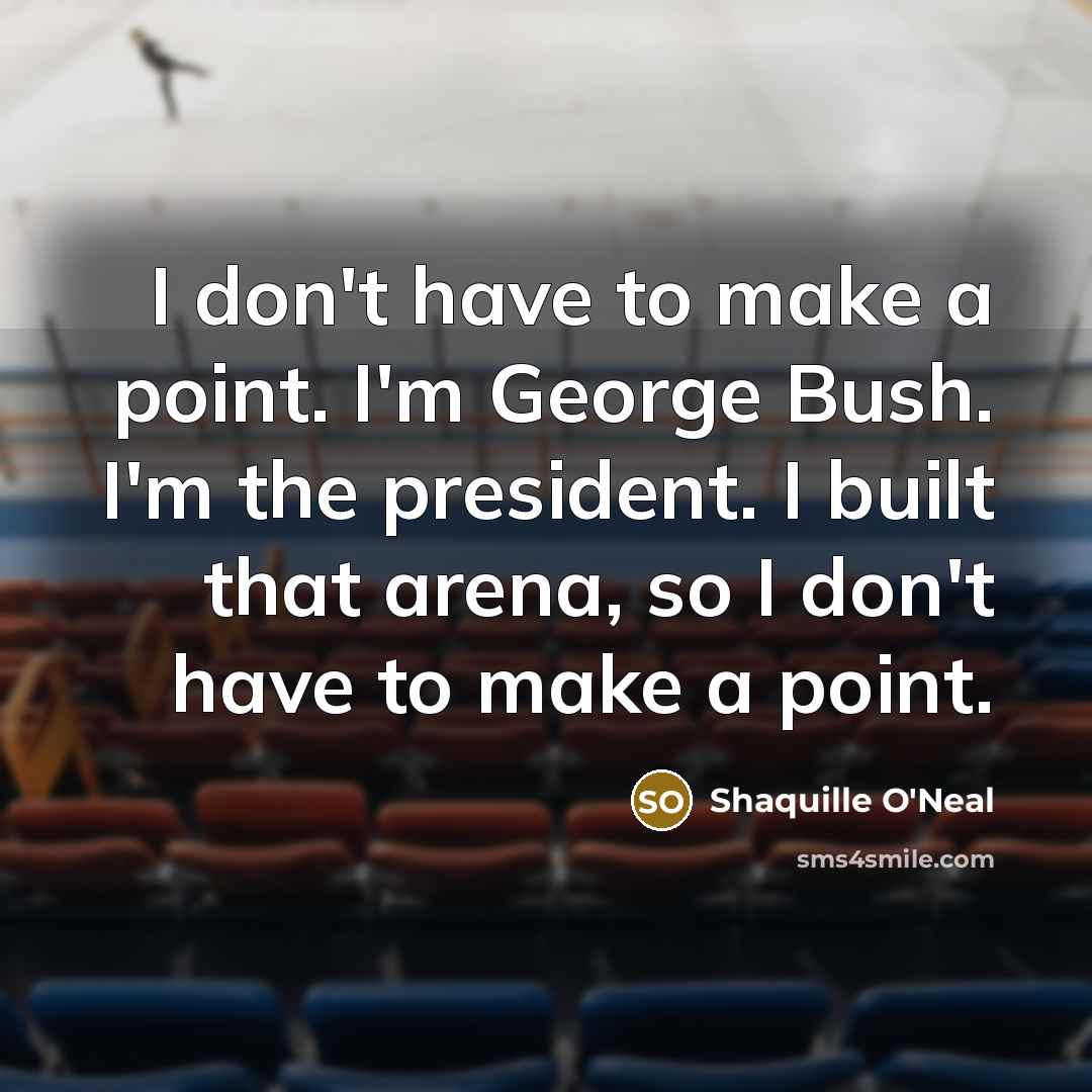 “I don't have to make a point. I'm George Bush.…” quote by Shaquille O'Neal