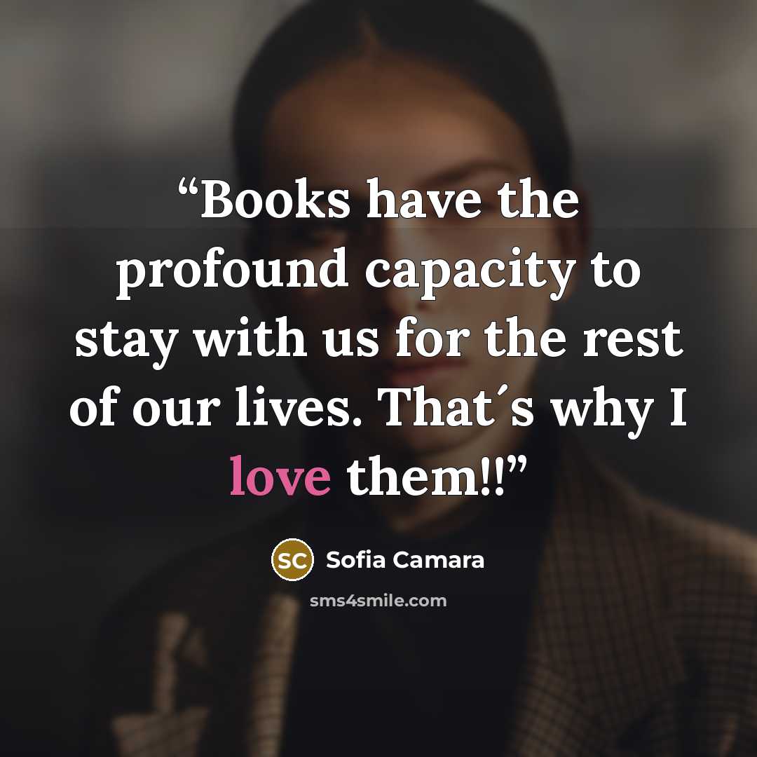“Books have the profound capacity to stay with us for the rest of our lives. That´s why I love them!!” quote by Sofia Camara