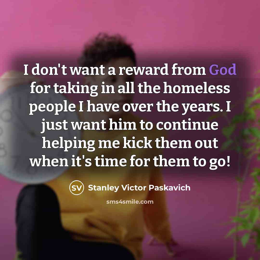 “I don't want a reward from God for taking in…” quote by Stanley Victor Paskavich