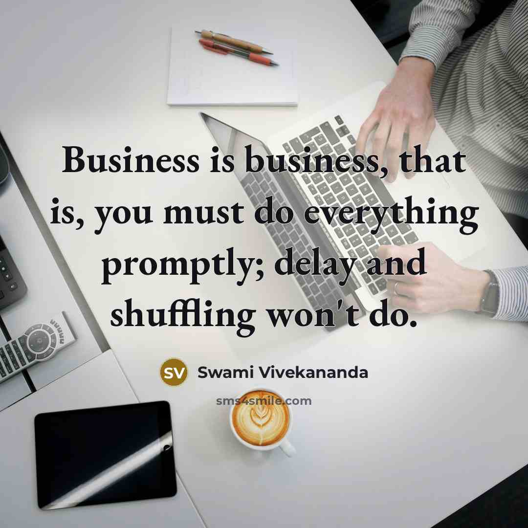 “Business is business, that is, you must do everything promptly;…” quote by Swami Vivekananda