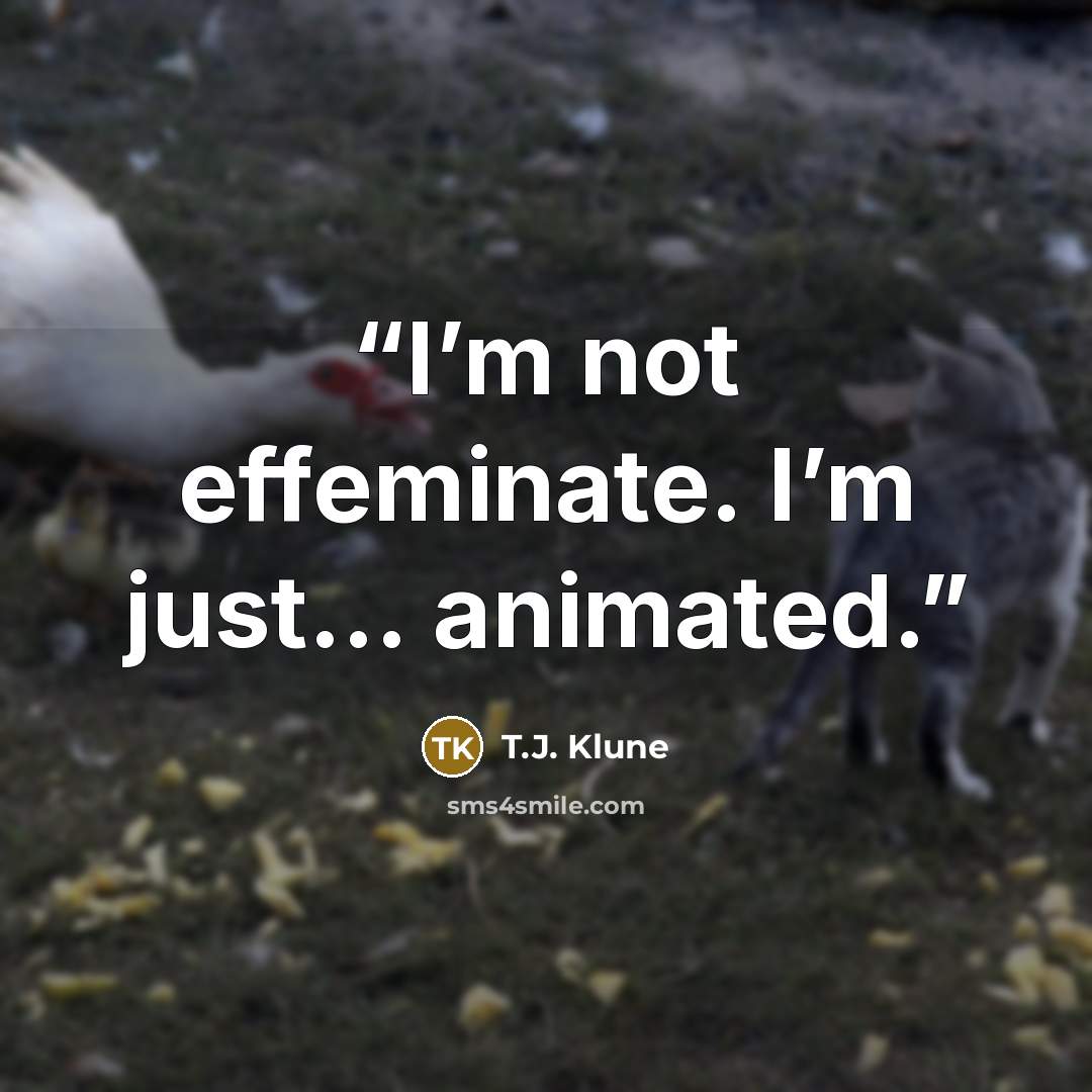 “I’m not effeminate. I’m just… animated.” quote by T.J. Klune