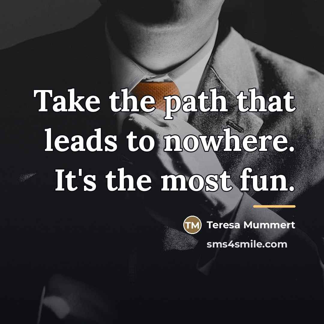 “Take the path that leads to nowhere. It's the most…” quote by Teresa Mummert