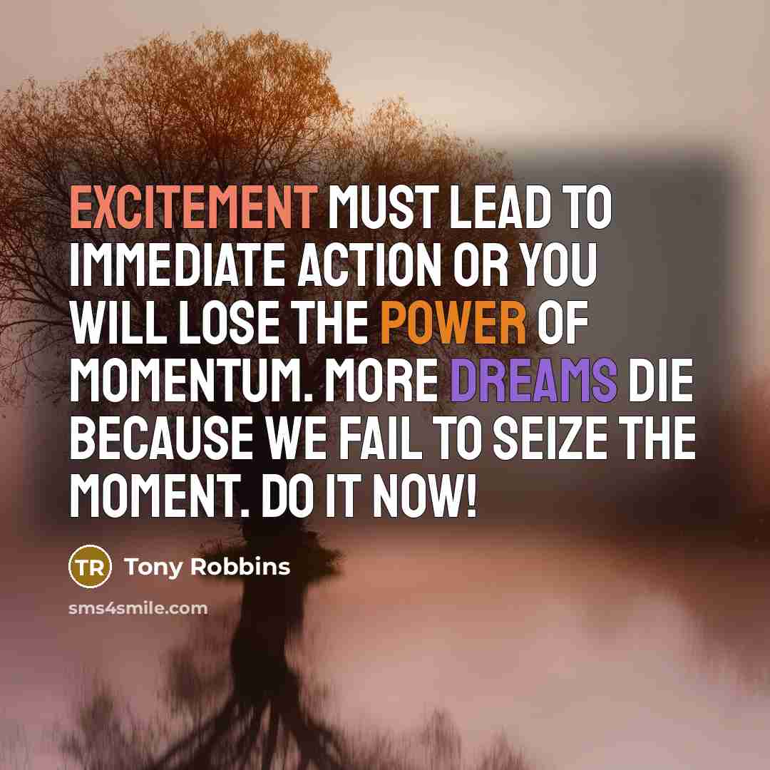 “Excitement must lead to immediate action or you will lose…” quote by Tony Robbins
