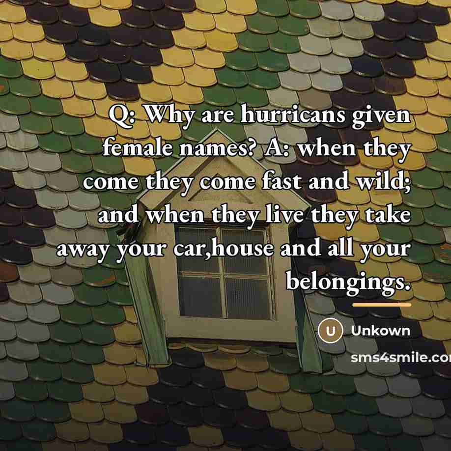 “Q: Why are hurricans given female names? A: when they…” quote by Unkown