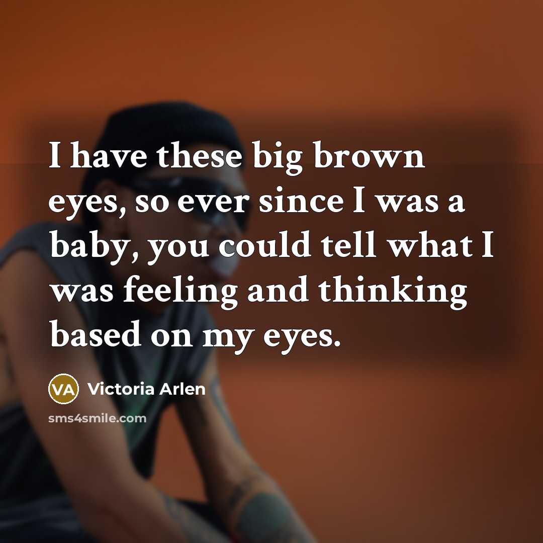 “I have these big brown eyes, so ever since I…” quote by Victoria Arlen