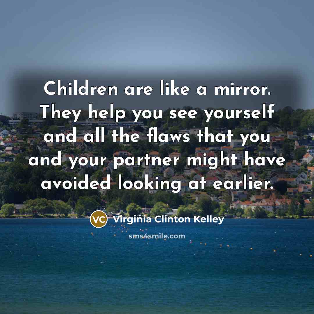 “Children are like a mirror. They help you see yourself…” quote by Virginia Clinton Kelley