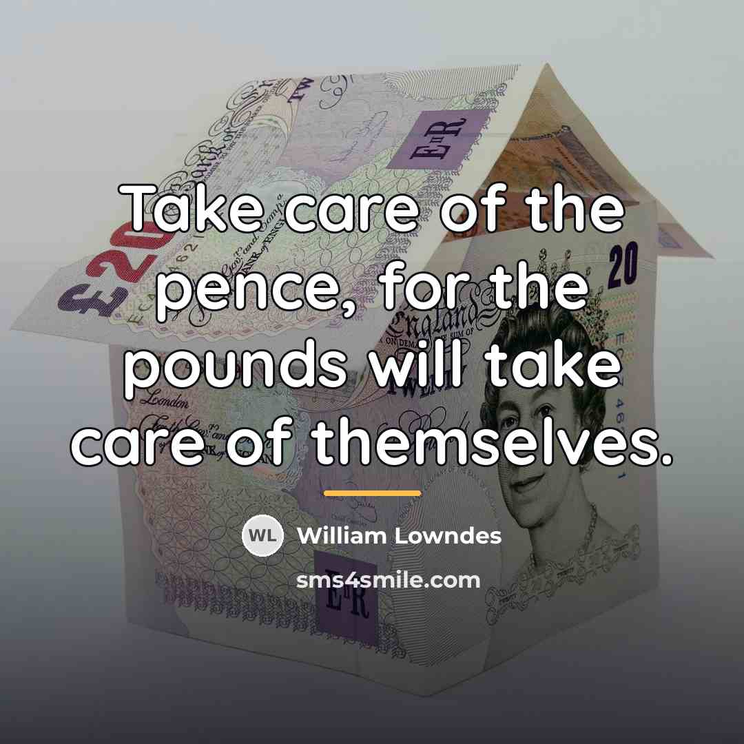 “Take care of the pence, for the pounds will take…” quote by William Lowndes