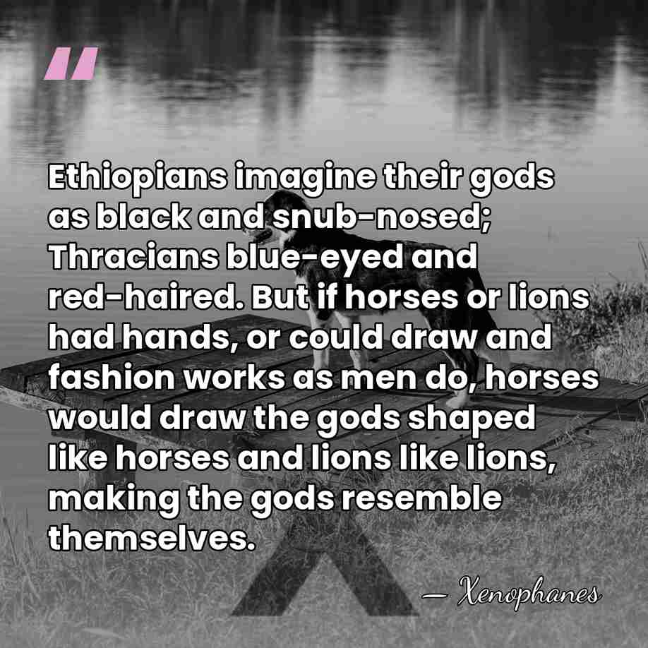 Ethiopians imagine their gods as black and snub-nosed; Thracians blue-eyed and red-haired.&hellip; - Xenophanes