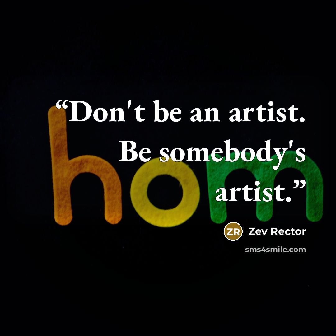 “Don't be an artist. Be somebody's artist.” quote by Zev Rector