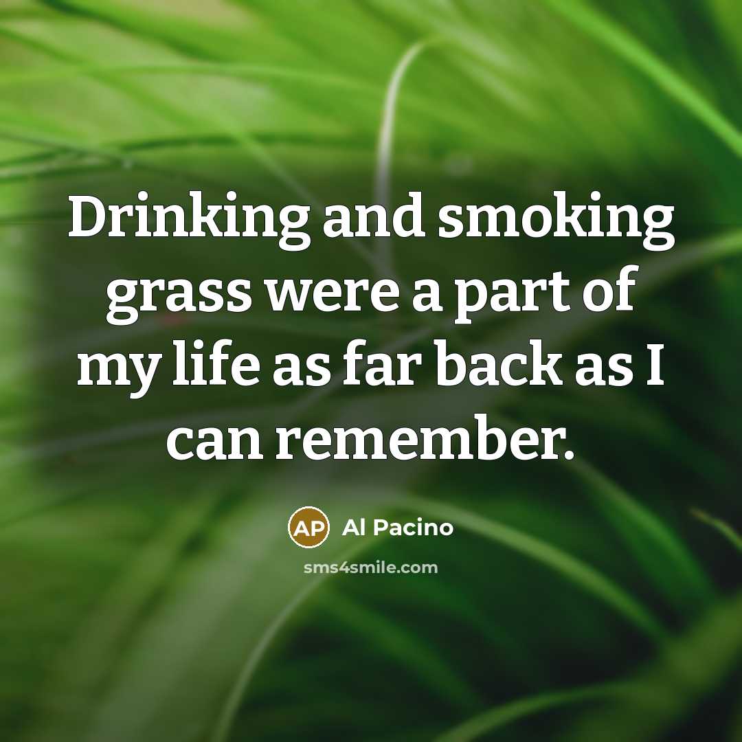“Drinking and smoking grass were a part of my life…” quote by Al Pacino