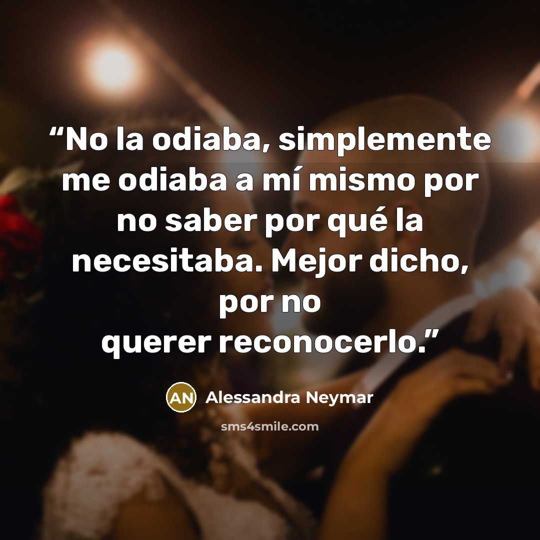 “No la odiaba, simplemente me odiaba a mí mismo por no saber por qué la necesitaba. Mejor dicho, por no querer reconocerlo.” quote by Alessandra Neymar
