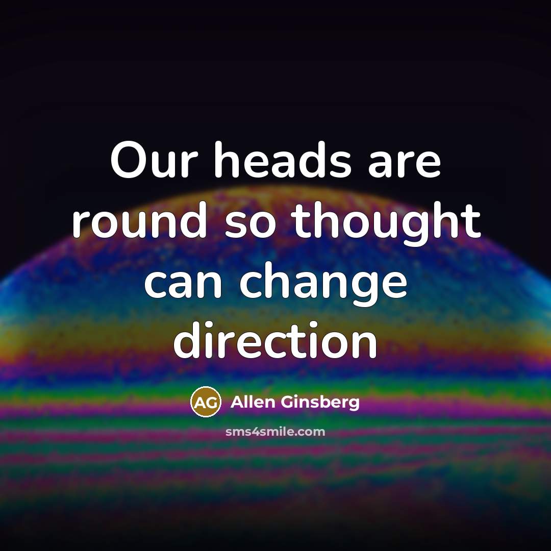 “Our heads are round so thought can change direction…” quote by Allen Ginsberg