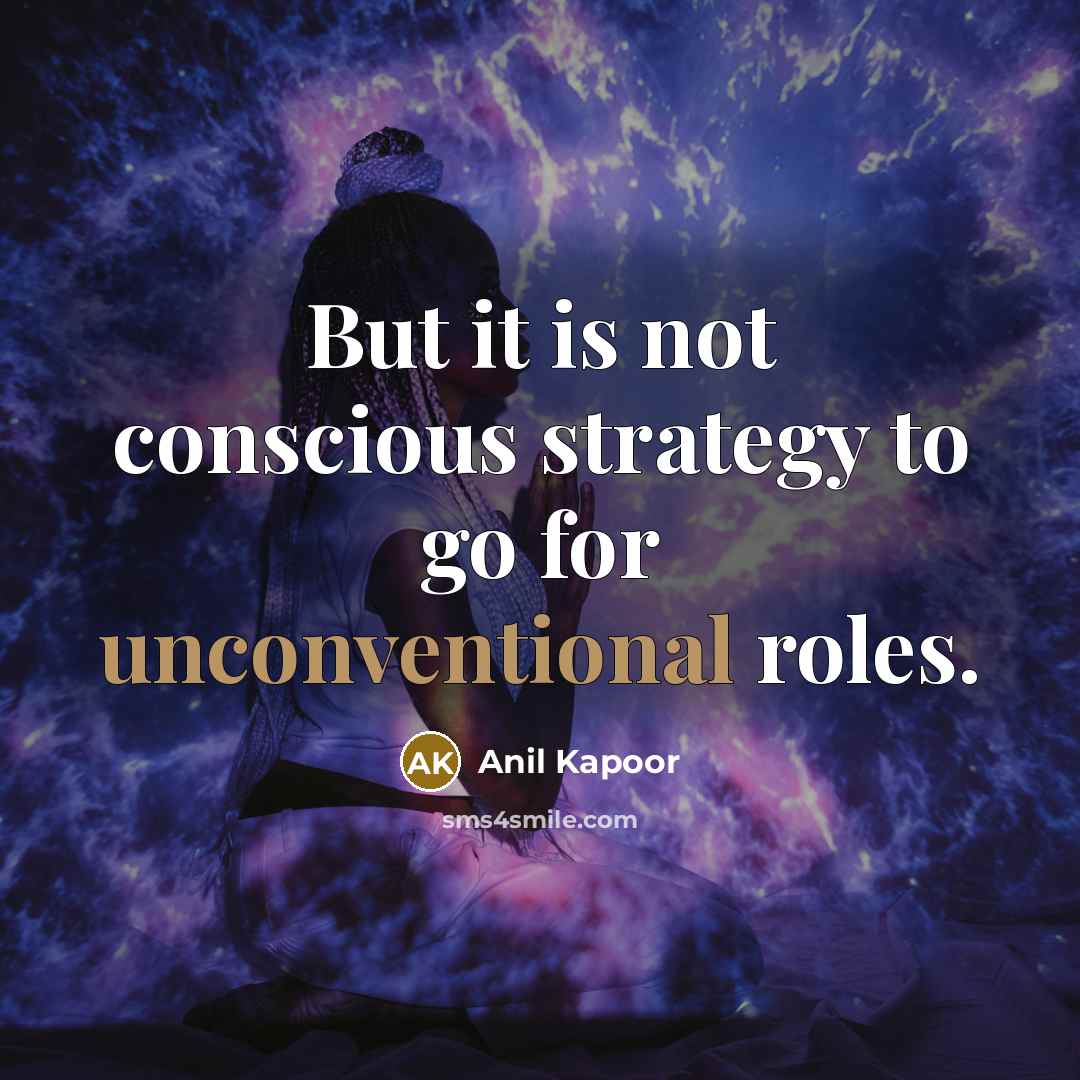 “But it is not conscious strategy to go for unconventional…” quote by Anil Kapoor