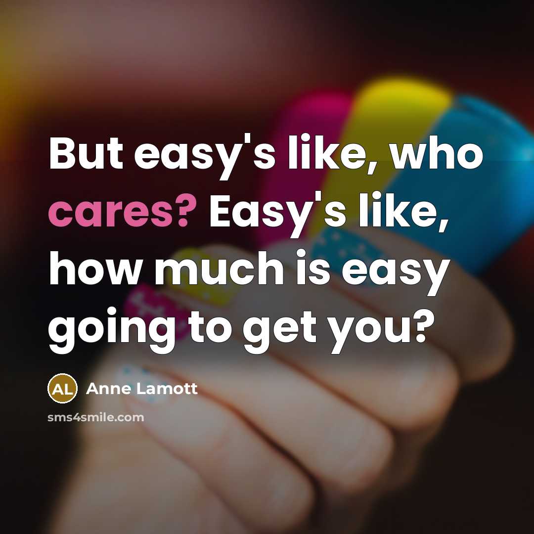 “But easy's like, who cares? Easy's like, how much is…” quote by Anne Lamott
