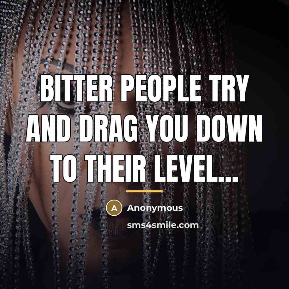 “Bitter people try and drag you down to their level...…” quote by Anonymous