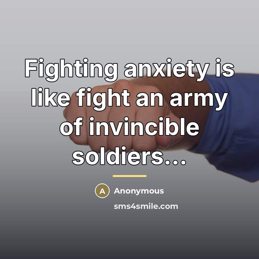 “Fighting anxiety is like fight an army of invincible soldiers...…” quote by Anonymous