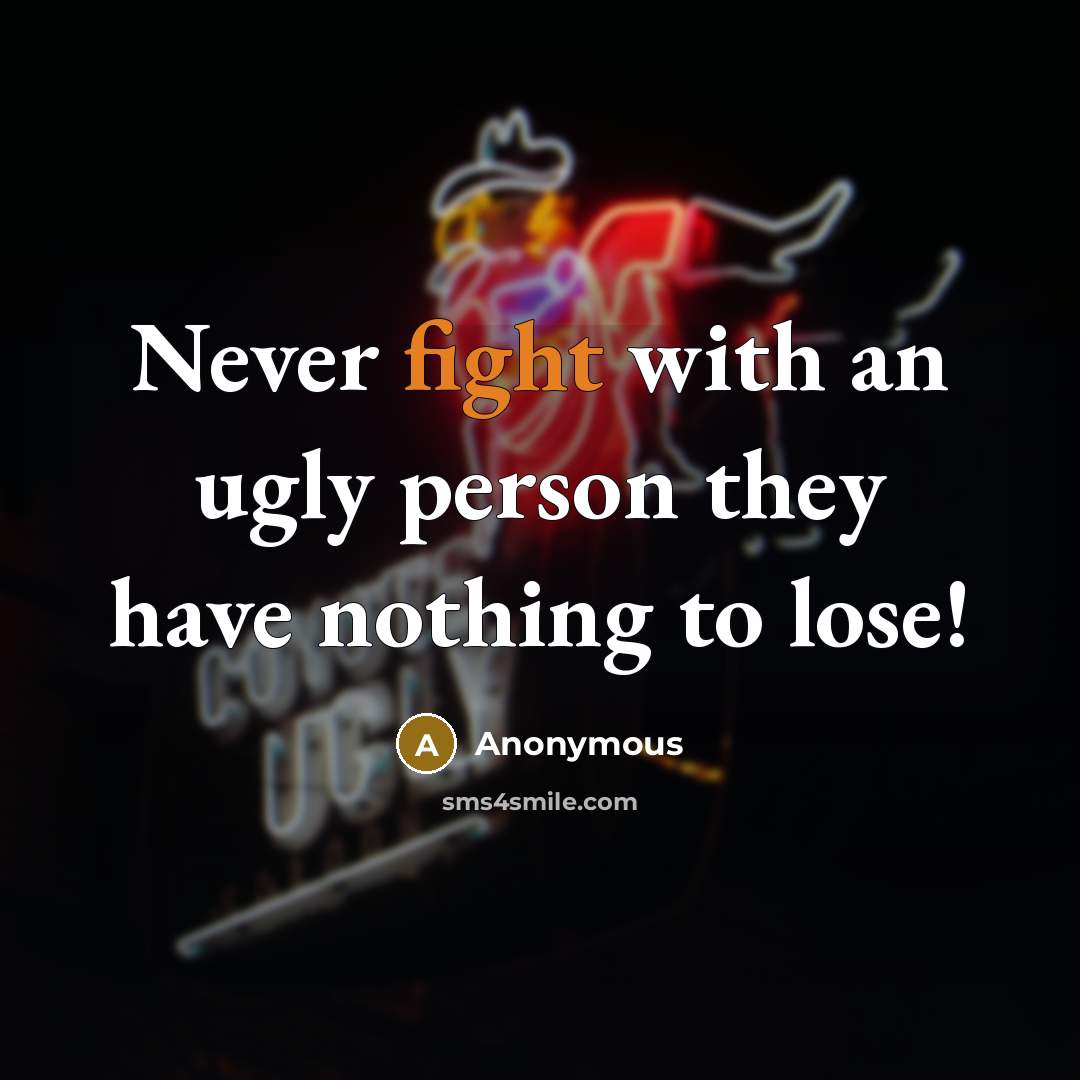 “Never fight with an ugly person they have nothing to…” quote by Anonymous
