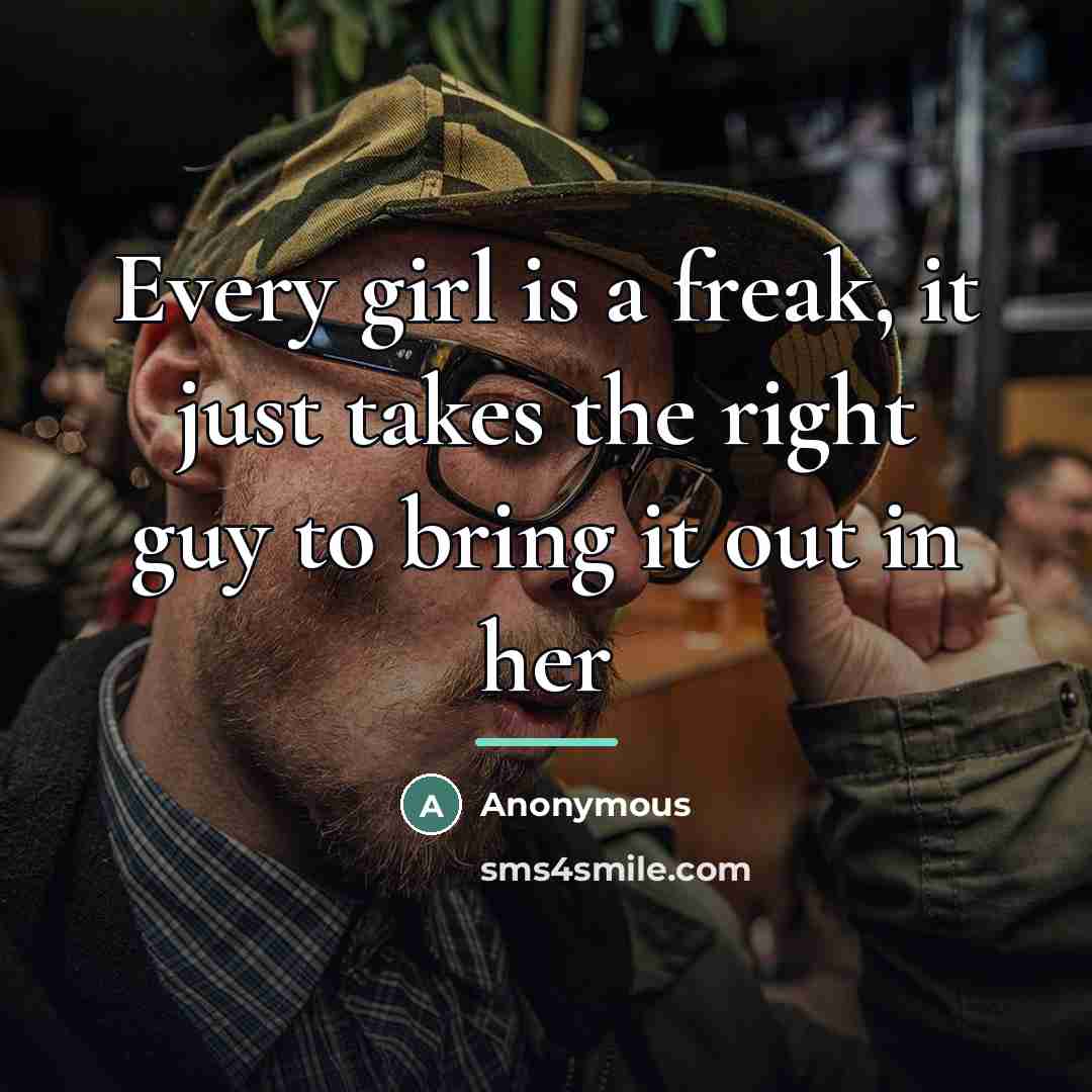 “Every girl is a freak, it just takes the right…” quote by Anonymous