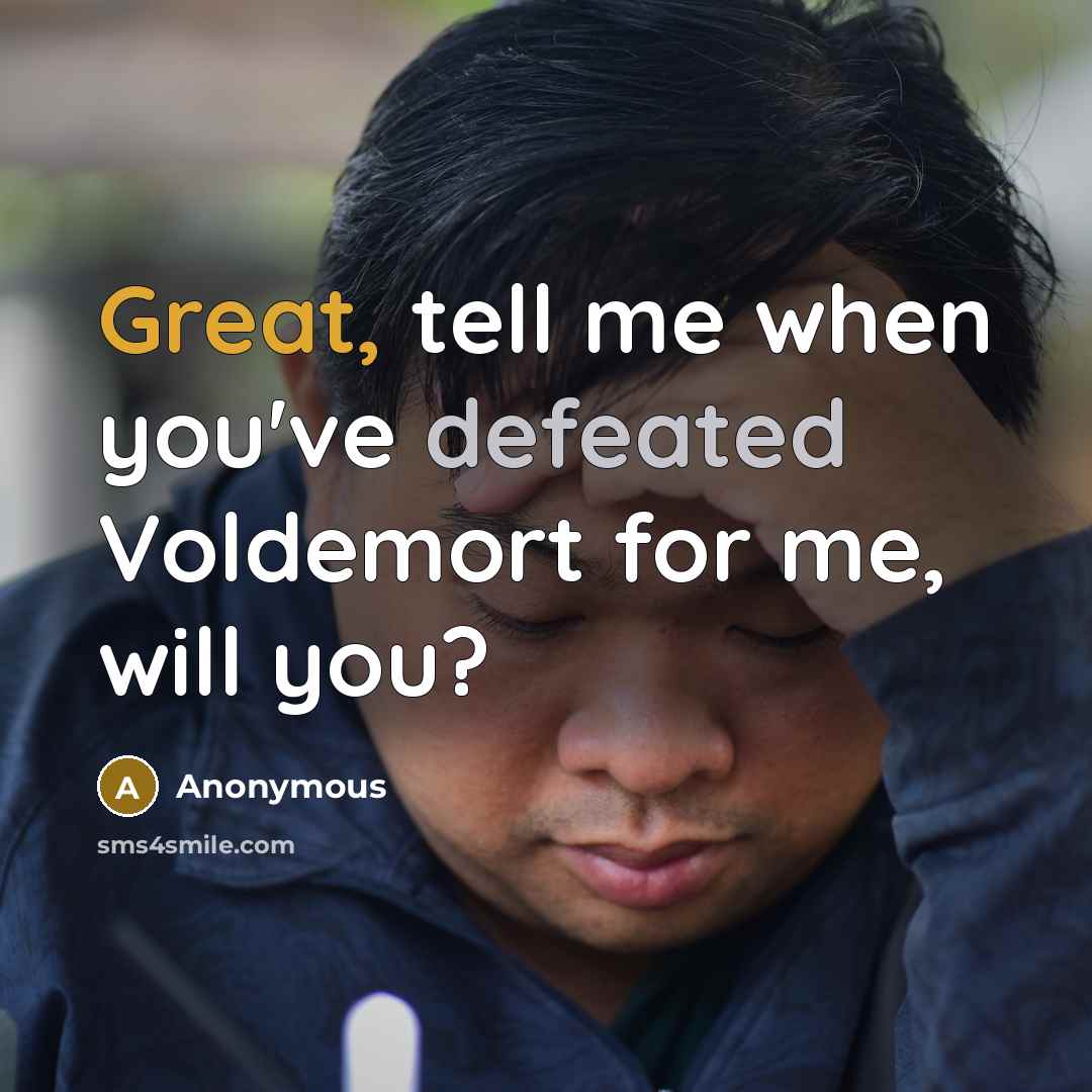 “Great, tell me when you've defeated Voldemort for me, will…” quote by Anonymous